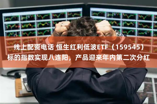 线上配资电话 恒生红利低波ETF（159545）标的指数实现八连阳，产品迎来年内第二次分红
