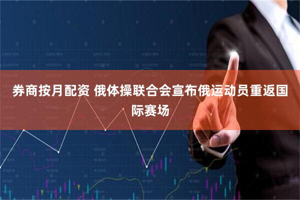 券商按月配资 俄体操联合会宣布俄运动员重返国际赛场