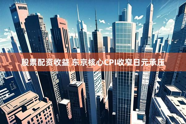 股票配资收益 东京核心CPI收窄日元承压