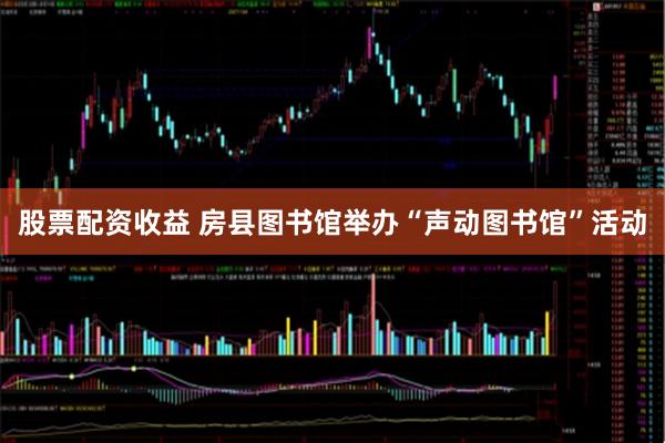 股票配资收益 房县图书馆举办“声动图书馆”活动