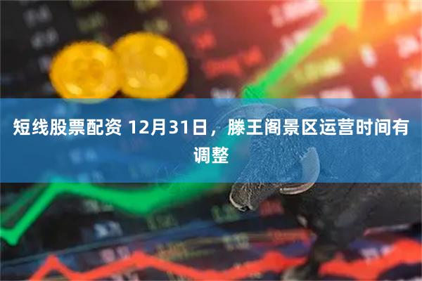 短线股票配资 12月31日,滕王阁景区运营时间有调整