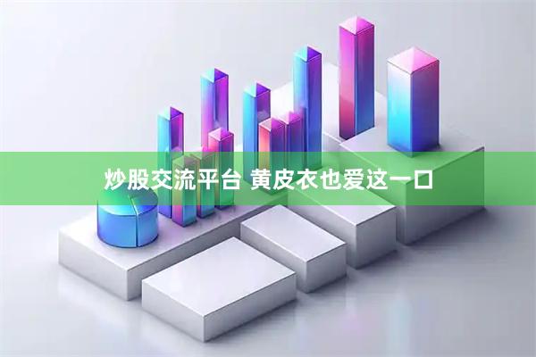 炒股交流平台 黄皮衣也爱这一口