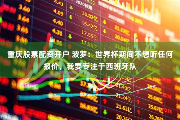 重庆股票配资开户 波罗：世界杯期间不想听任何报价，我要专注于西班牙队
