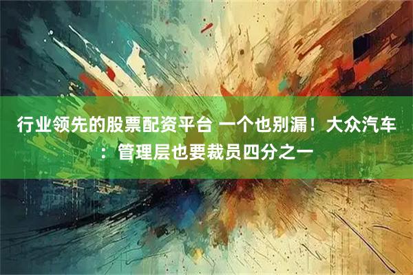 行业领先的股票配资平台 一个也别漏!大众汽车:管理层也要裁员四分之一